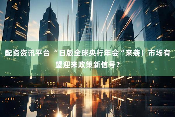 配资资讯平台 “日版全球央行年会“来袭！市场有望迎来政策新信号？