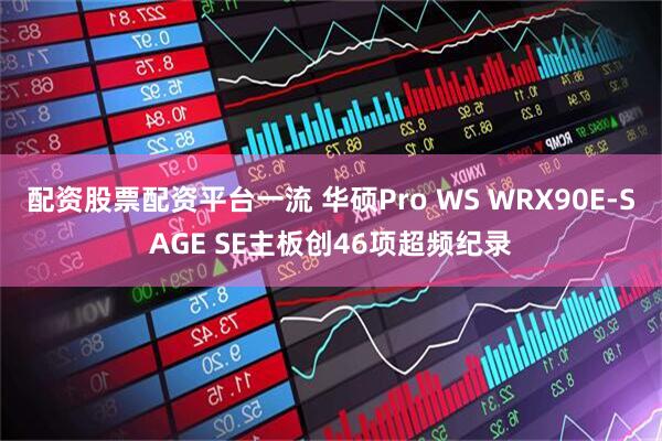 配资股票配资平台一流 华硕Pro WS WRX90E-SAGE SE主板创46项超频纪录