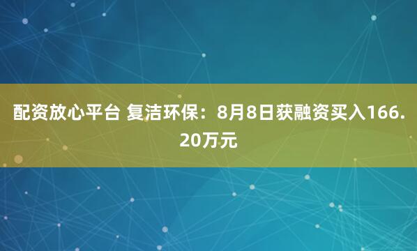 配资放心平台 复洁环保：8月8日获融资买入166.20万元