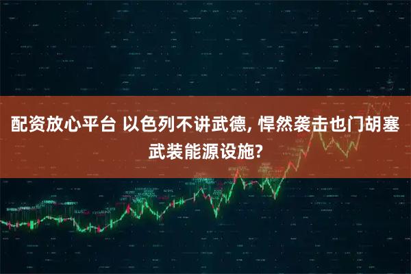 配资放心平台 以色列不讲武德, 悍然袭击也门胡塞武装能源设施?
