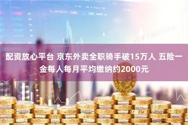 配资放心平台 京东外卖全职骑手破15万人 五险一金每人每月平均缴纳约2000元