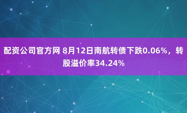 配资公司官方网 8月12日南航转债下跌0.06%，转股溢价率34.24%