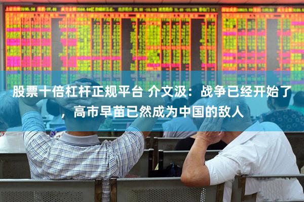 股票十倍杠杆正规平台 介文汲：战争已经开始了，高市早苗已然成为中国的敌人
