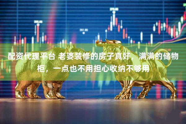 配资代理平台 老婆装修的房子真好，满满的储物柜，一点也不用担心收纳不够用