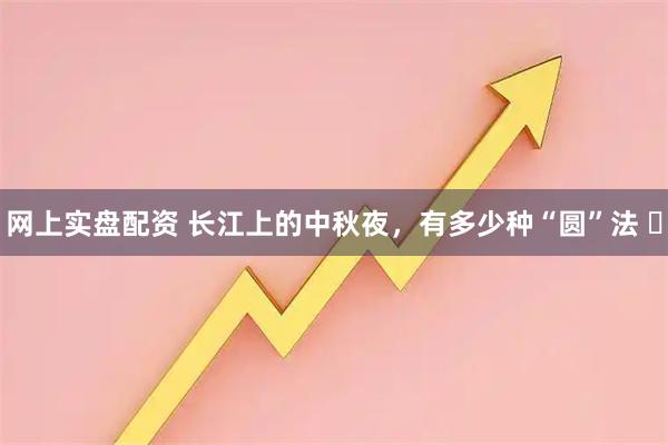 网上实盘配资 长江上的中秋夜，有多少种“圆”法 ​